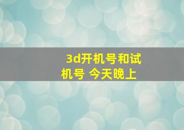 3d开机号和试机号 今天晚上